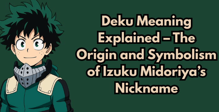 Deku Meaning Explained – The Origin and Symbolism of Izuku Midoriya’s Nickname